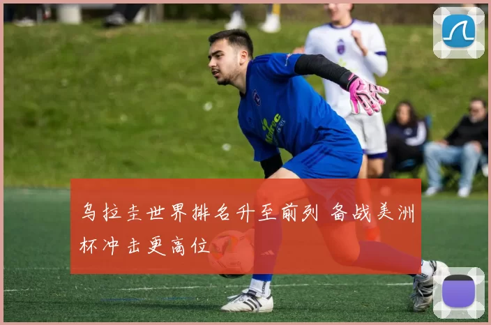 乌拉圭世界排名升至前列 备战美洲杯冲击更高位