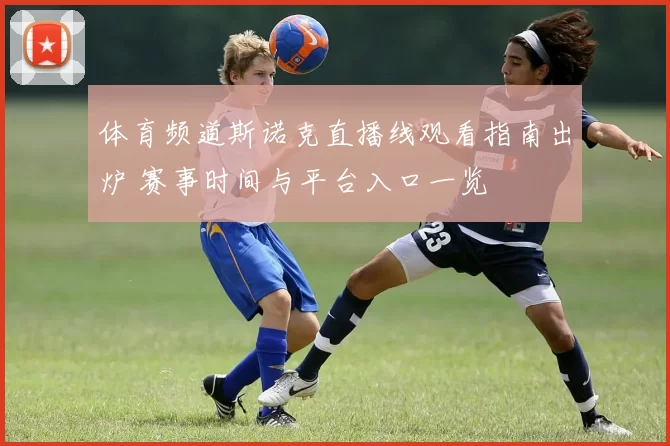 体育频道斯诺克直播线观看指南出炉 赛事时间与平台入口一览