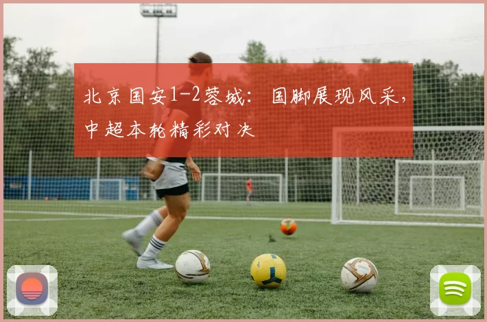 北京国安1-2蓉城：国脚展现风采，中超本轮精彩对决