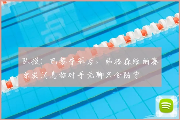 队报：巴黎夺冠后，弗格森给纳赛尔发消息称对手无聊只会防守