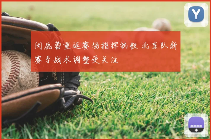 闵鹿蕾重返赛场指挥执教 北京队新赛季战术调整受关注