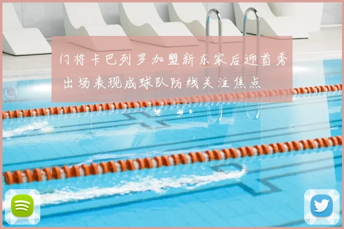 门将卡巴列罗加盟新东家后迎首秀 出场表现成球队防线关注焦点