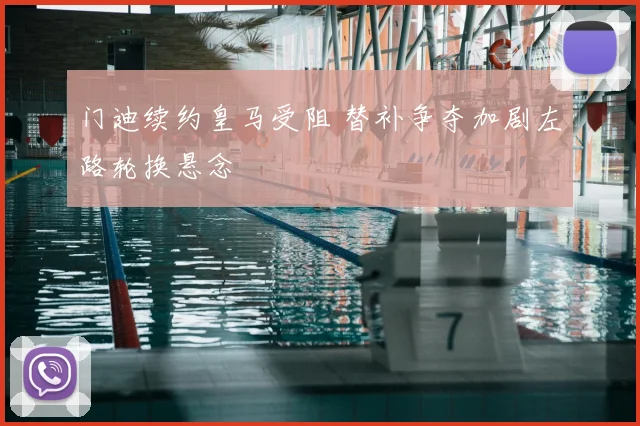 门迪续约皇马受阻 替补争夺加剧左路轮换悬念