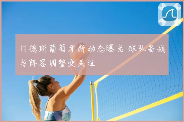 门德斯葡萄牙新动态曝光 球队备战与阵容调整受关注