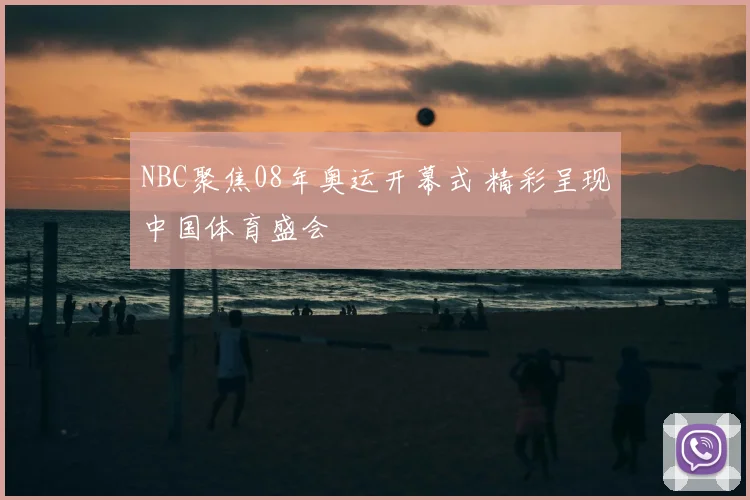 NBC聚焦08年奥运开幕式 精彩呈现中国体育盛会