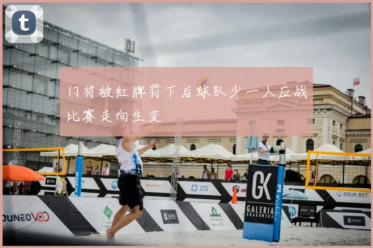 门将被红牌罚下后球队少一人应战比赛走向生变