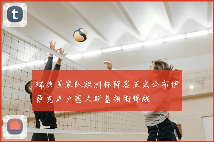 瑞典国家队欧洲杯阵容正式公布伊萨克库卢塞夫斯基领衔锋线