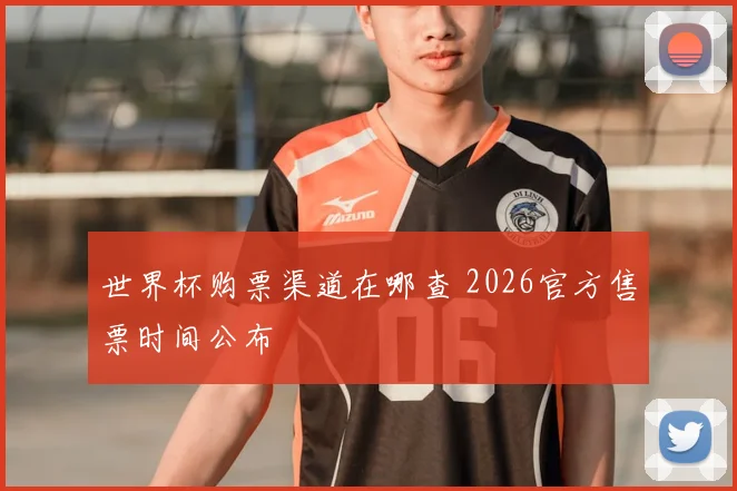 世界杯购票渠道在哪查 2026官方售票时间公布